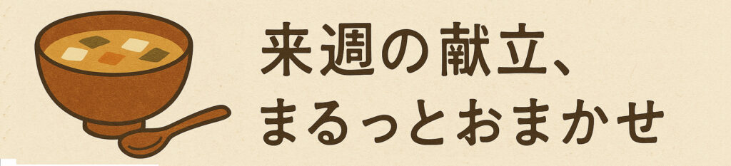 来週の献立、まるっとおまかせ