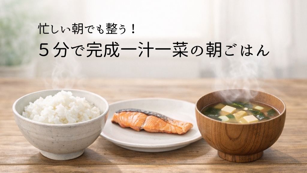 【一汁一菜の朝ごはん】忙しい朝でも整う！5分で完成する献立アイデアまとめ