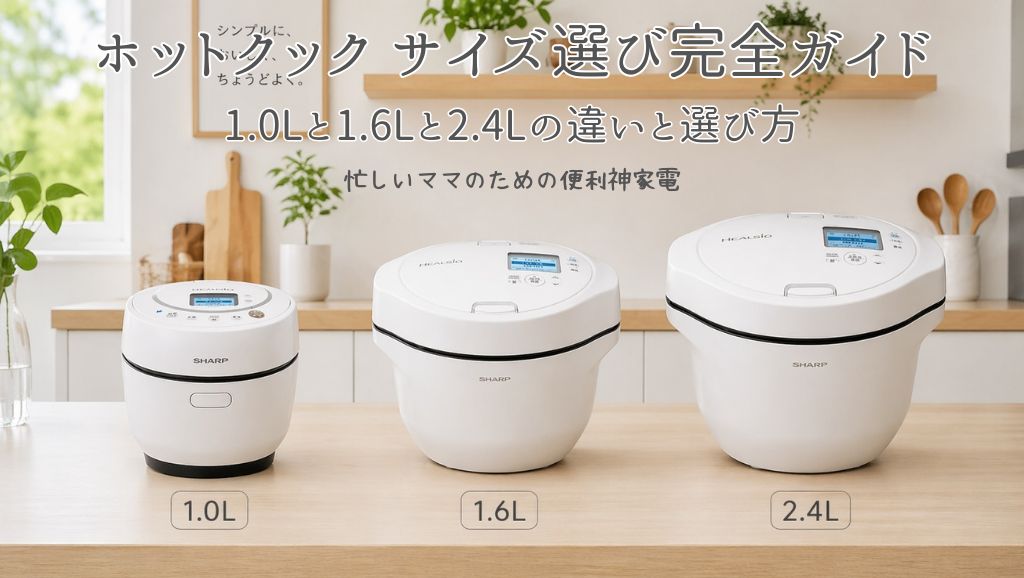 ホットクック サイズ選び完全ガイド｜1.0Lと1.6Lと2.4Lの違いと選び方